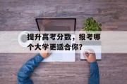 提升高考分数，报考哪个大学更适合你？
