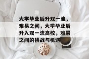 大学毕业后升双一流，难易之间，大学毕业后升入双一流高校，难易之间的挑战与机遇