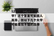 523分能上什么好大学？这个答案可能因人而异，但以下几个大学可能是你不错的选择