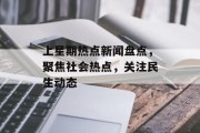 上星期热点新闻盘点，聚焦社会热点，关注民生动态