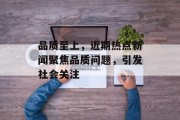 品质至上，近期热点新闻聚焦品质问题，引发社会关注