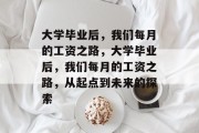 大学毕业后，我们每月的工资之路，大学毕业后，我们每月的工资之路，从起点到未来的探索