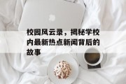 校园风云录，揭秘学校内最新热点新闻背后的故事