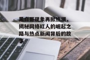 黑白哥现象再掀热潮，揭秘网络红人的崛起之路与热点新闻背后的故事