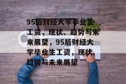 95后财经大学毕业生工资，现状、趋势与未来展望，95后财经大学毕业生工资，现状、趋势与未来展望
