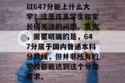 以647分能上什么大学？这是许多学生和家长们关注的问题。首先，需要明确的是，647分属于国内普通本科分数线，但并非所有的学校都能达到这个分数要求。