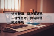 热点新闻，别急着站队—理性思考，共筑和谐网络环境