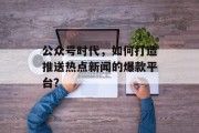 公众号时代，如何打造推送热点新闻的爆款平台？