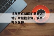 揭秘热点新闻的藏身之地，掌握信息流，洞察时代脉搏