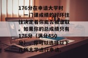 176分在申请大学时，一门课成绩的好坏往往决定着你能否被录取。如果你的总成绩只有176分（满分450分），你可以选择以下几所大学进行申请。