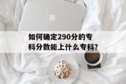 如何确定290分的专科分数能上什么专科？