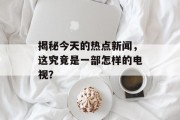 揭秘今天的热点新闻，这究竟是一部怎样的电视？