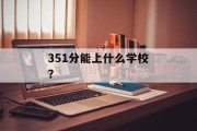 351分能上什么学校？