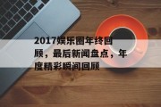 2017娱乐圈年终回顾，最后新闻盘点，年度精彩瞬间回顾
