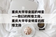 重庆大学毕业后的明星——他们的辉煌之路，重庆大学毕业明星的辉煌之路