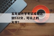 五年级升学考试成绩达到532分，可以上的大学？