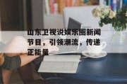 山东卫视说娱乐圈新闻节目，引领潮流，传递正能量