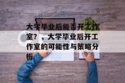 大学毕业后能否开工作室？，大学毕业后开工作室的可能性与策略分析