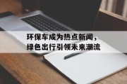 环保车成为热点新闻，绿色出行引领未来潮流