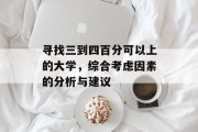 寻找三到四百分可以上的大学，综合考虑因素的分析与建议