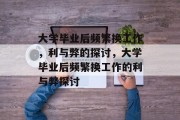 大学毕业后频繁换工作，利与弊的探讨，大学毕业后频繁换工作的利与弊探讨