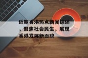 近期香港热点新闻综述，聚焦社会民生，展现香港发展新面貌
