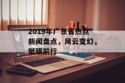 2019年广东省热点新闻盘点，风云变幻，砥砺前行