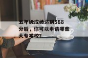 五年级成绩达到588分后，你可以申请哪些大专学校？