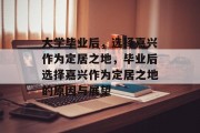 大学毕业后，选择嘉兴作为定居之地，毕业后选择嘉兴作为定居之地的原因与展望