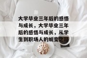 大学毕业三年后的感悟与成长，大学毕业三年后的感悟与成长，从学生到职场人的蜕变之路