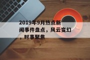 2019年9月热点新闻事件盘点，风云变幻，时事聚焦
