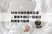 90年代娱乐圈风云录，那些年我们一起追过的明星与新闻