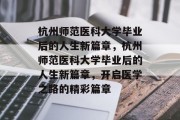 杭州师范医科大学毕业后的人生新篇章，杭州师范医科大学毕业后的人生新篇章，开启医学之路的精彩篇章