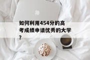 如何利用454分的高考成绩申请优秀的大学？