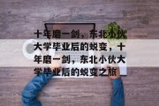 十年磨一剑，东北小伙大学毕业后的蜕变，十年磨一剑，东北小伙大学毕业后的蜕变之旅