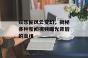 娱乐圈风云变幻，揭秘各种新闻视频曝光背后的真相