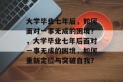 大学毕业七年后，如何面对一事无成的困境？，大学毕业七年后面对一事无成的困境，如何重新定位与突破自我？