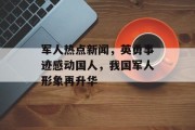 军人热点新闻，英勇事迹感动国人，我国军人形象再升华