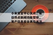 小米安全中心关闭，每日热点新闻功能暂停，用户信息安全再引关注