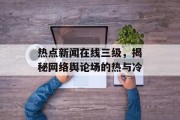 热点新闻在线三级，揭秘网络舆论场的热与冷