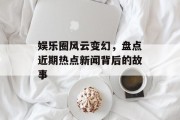 娱乐圈风云变幻，盘点近期热点新闻背后的故事