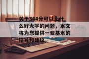 关于344分可以上什么好大学的问题，本文将为您提供一些基本的指导和建议。