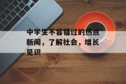 中学生不容错过的热点新闻，了解社会，增长见识