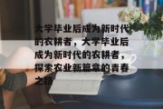 大学毕业后成为新时代的农耕者，大学毕业后成为新时代的农耕者，探索农业新篇章的青春之路