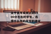 关于高考成绩达到6300分左右的学生，选择什么样的大学的建议