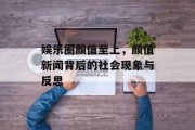 娱乐圈颜值至上，颜值新闻背后的社会现象与反思
