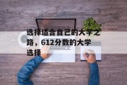 选择适合自己的大学之路，612分数的大学选择