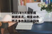 2021年9月娱乐圈新闻盘点，明星动态、热点事件及行业趋势