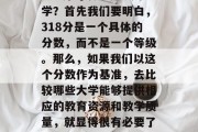 318分可以上哪些大学？首先我们要明白，318分是一个具体的分数，而不是一个等级。那么，如果我们以这个分数作为基准，去比较哪些大学能够提供相应的教育资源和教学质量，就显得很有必要了。