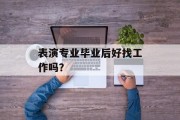 表演专业毕业后好找工作吗？